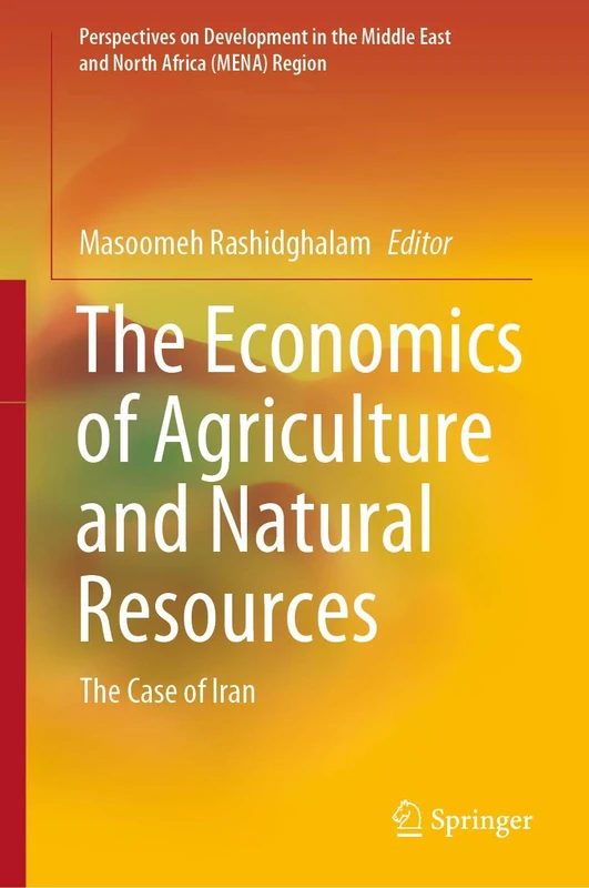 The Economics of Agriculture and Natural Resources: The Case of Iran (Perspectives on Development in the Middle East and North Africa (MENA) Region)