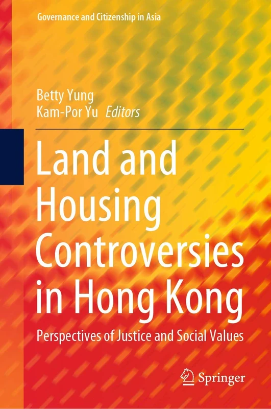 Land and Housing Controversies in Hong Kong: Perspectives of Justice and Social Values (Governance and Citizenship in Asia)