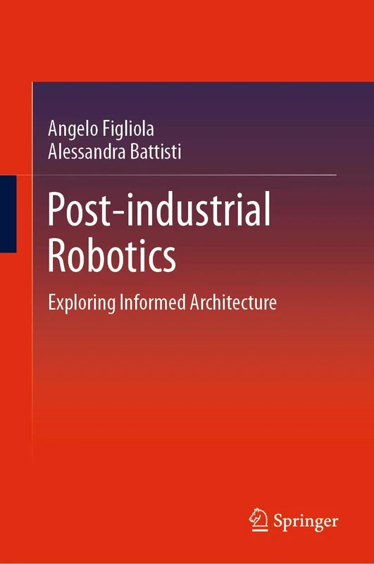 Post-industrial Robotics: Exploring Informed Architecture (Springerbriefs in Architectural Design and Technology)