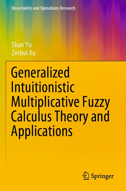 Generalized Intuitionistic Multiplicative Fuzzy Calculus Theory and Applications (Uncertainty and Operations Research)