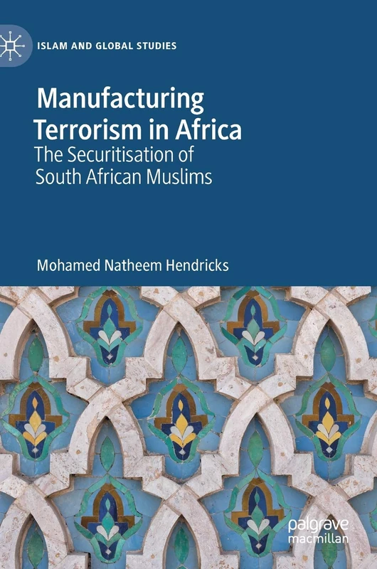 Manufacturing Terrorism in Africa: The Securitisation of South African Muslims (Islam and Global Studies)