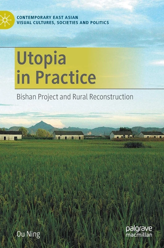 Utopia in Practice: Bishan Project and Rural Reconstruction (Contemporary East Asian Visual Cultures, Societies and Politics)