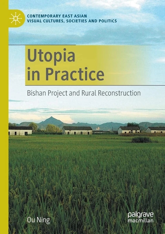 Utopia in Practice: Bishan Project and Rural Reconstruction (Contemporary East Asian Visual Cultures, Societies and Politics)
