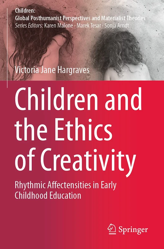 Children and the Ethics of Creativity: Rhythmic Affectensities in Early Childhood Education (Children: Global Posthumanist Perspectives and Materialist Theories)
