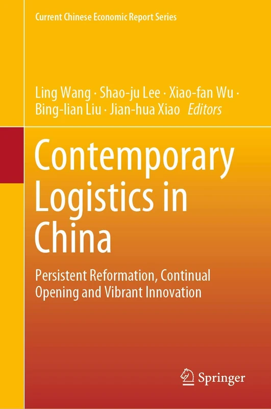 Contemporary Logistics in China: Persistent Reformation, Continual Opening and Vibrant Innovation (Current Chinese Economic Report Series)