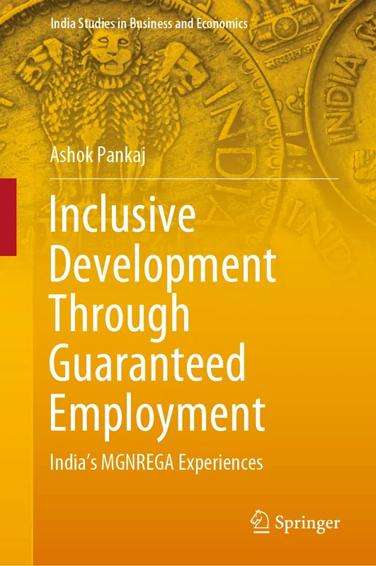 Inclusive Development Through Guaranteed Employment: India’s MGNREGA Experiences (India Studies in Business and Economics)