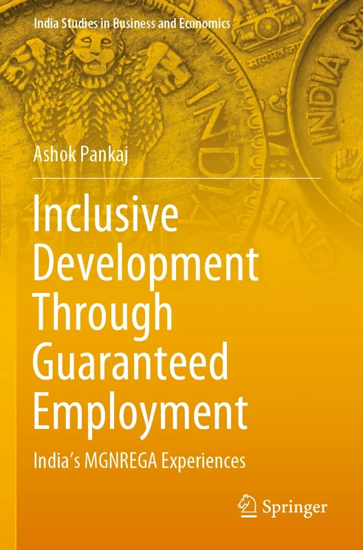 Inclusive Development Through Guaranteed Employment: India’s MGNREGA Experiences (India Studies in Business and Economics)