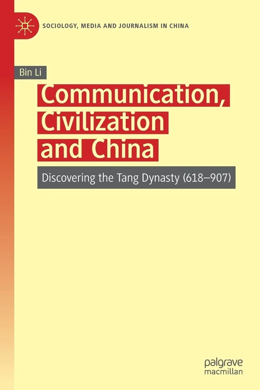 Communication, Civilization and China: Discovering the Tang Dynasty (618–907) (Sociology, Media and Journalism in China)
