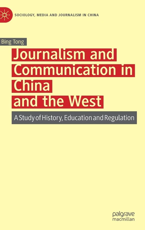 Journalism and Communication in China and the West: A Study of History, Education and Regulation (Sociology, Media and Journalism in China)