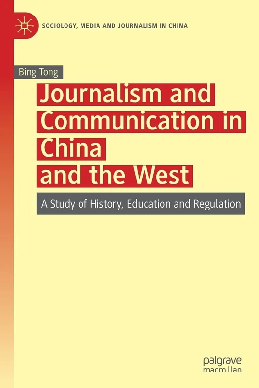 Journalism and Communication in China and the West: A Study of History, Education and Regulation (Sociology, Media and Journalism in China)