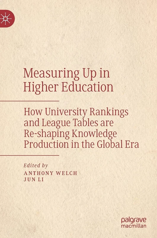 Measuring Up in Higher Education: How University Rankings and League Tables are Re-shaping Knowledge Production in the Global Era