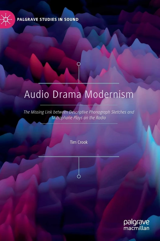 Audio Drama Modernism: The Missing Link between Descriptive Phonograph Sketches and Microphone Plays on the Radio (Palgrave Studies in Sound)