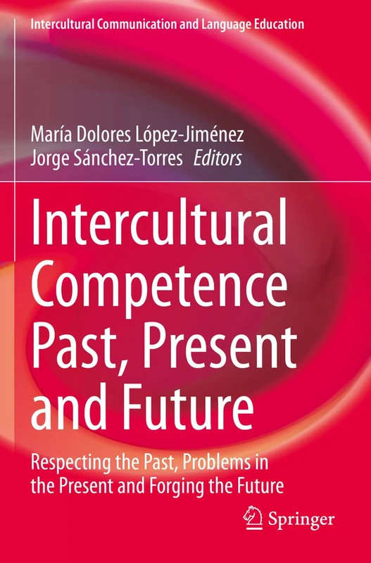 Intercultural Competence Past, Present and Future: Respecting the Past, Problems in the Present and Forging the Future (Intercultural Communication and Language Education)