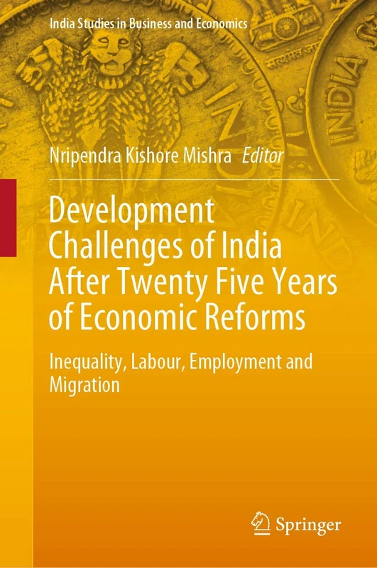 Development Challenges of India After Twenty Five Years of Economic Reforms: Inequality, Labour, Employment and Migration (India Studies in Business and Economics)