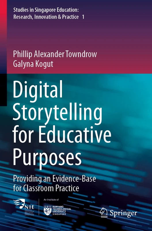 Digital Storytelling for Educative Purposes: Providing an Evidence-Base for Classroom Practice: 1 (Studies in Singapore Education: Research, Innovation & Practice, 1)