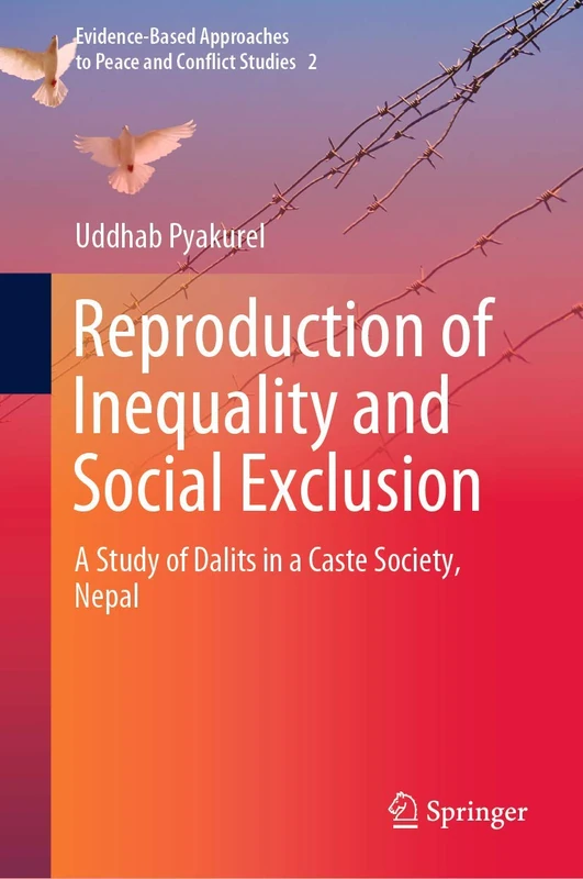 Reproduction of Inequality and Social Exclusion: A Study of Dalits in a Caste Society, Nepal: 2 (Evidence-Based Approaches to Peace and Conflict Studies, 2)