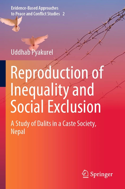 Reproduction of Inequality and Social Exclusion: A Study of Dalits in a Caste Society, Nepal: 2 (Evidence-Based Approaches to Peace and Conflict Studies, 2)