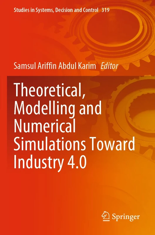 Theoretical, Modelling and Numerical Simulations Toward Industry 4.0: 319 (Studies in Systems, Decision and Control, 319)