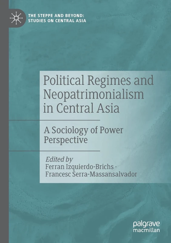 Political Regimes and Neopatrimonialism in Central Asia: A Sociology of Power Perspective (The Steppe and Beyond: Studies on Central Asia)