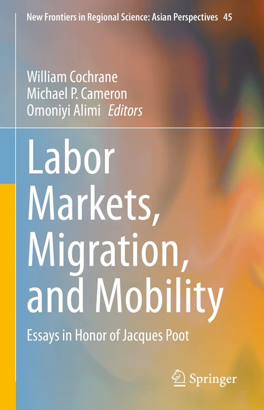 Labor Markets, Migration, and Mobility: Essays in Honor of Jacques Poot: 45 (New Frontiers in Regional Science: Asian Perspectives, 45)