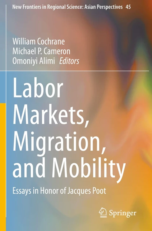 Labor Markets, Migration, and Mobility: Essays in Honor of Jacques Poot: 45 (New Frontiers in Regional Science: Asian Perspectives, 45)