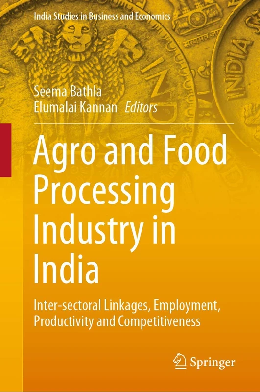 Agro and Food Processing Industry in India: Inter-sectoral Linkages, Employment, Productivity and Competitiveness (India Studies in Business and Economics)