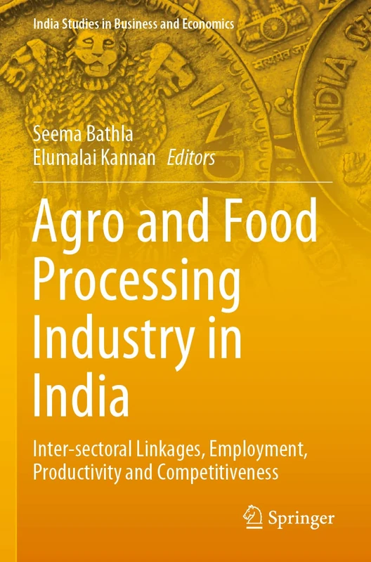Agro and Food Processing Industry in India: Inter-sectoral Linkages, Employment, Productivity and Competitiveness (India Studies in Business and Economics)