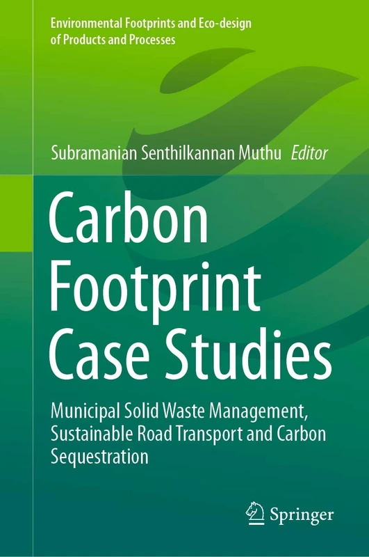 Carbon Footprint Case Studies: Municipal Solid Waste Management, Sustainable Road Transport and Carbon Sequestration (Environmental Footprints and Eco-design of Products and Processes)