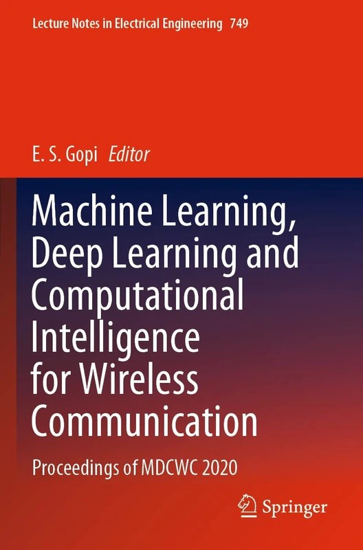 Machine Learning, Deep Learning and Computational Intelligence for Wireless Communication: Proceedings of MDCWC 2020: 749 (Lecture Notes in Electrical Engineering, 749)