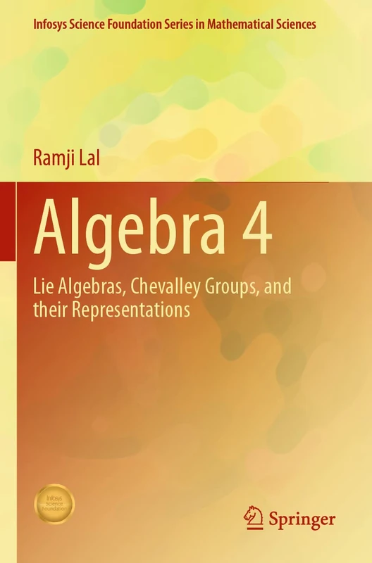 Algebra 4: Lie Algebras, Chevalley Groups, and Their Representations (Infosys Science Foundation Series)