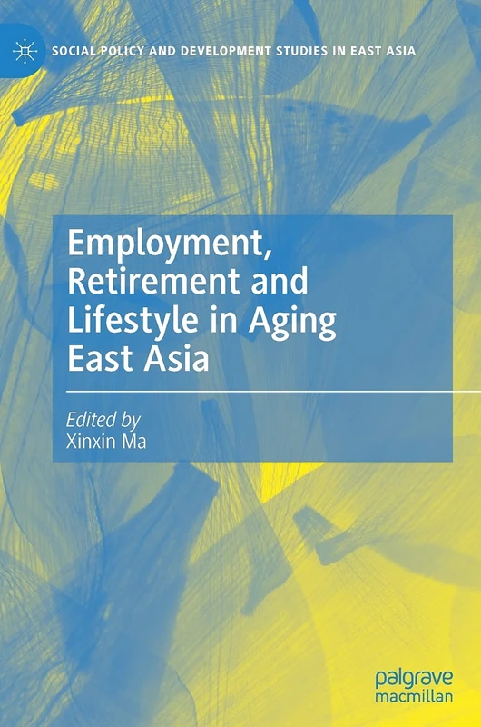 Employment, Retirement and Lifestyle in Aging East Asia (Social Policy and Development Studies in East Asia)