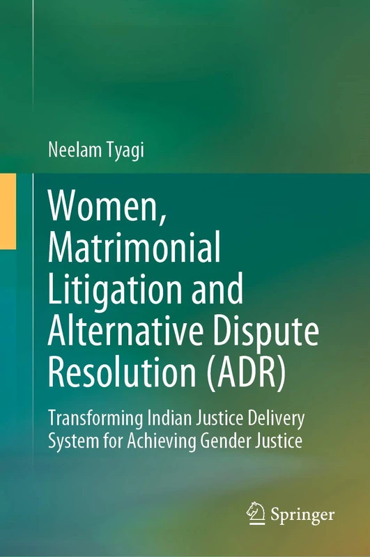 Women, Matrimonial Litigation and Alternative Dispute Resolution (ADR): Transforming Indian Justice Delivery System for Achieving Gender Justice