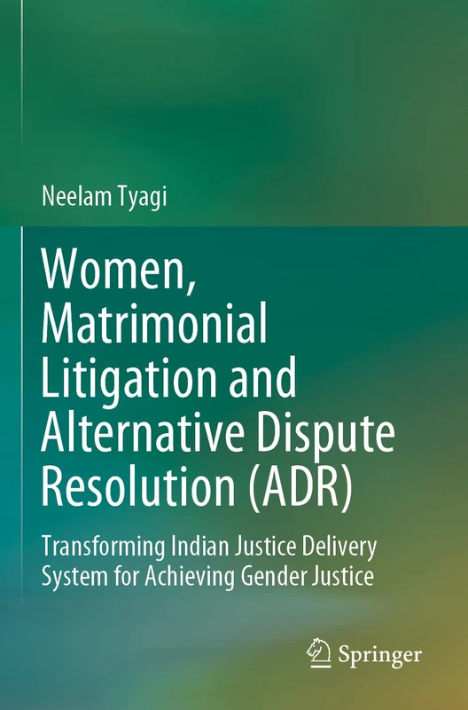 Women, Matrimonial Litigation and Alternative Dispute Resolution (ADR): Transforming Indian Justice Delivery System for Achieving Gender Justice