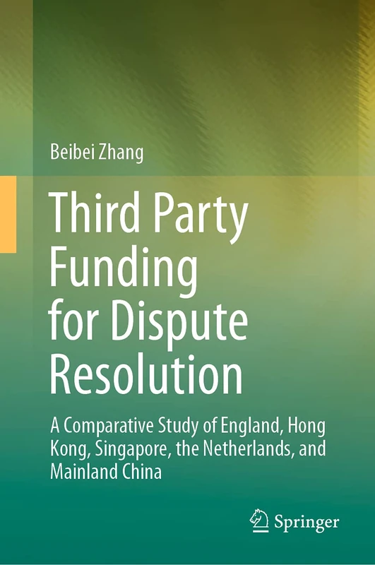 Third Party Funding for Dispute Resolution: A Comparative Study of England, Hong Kong, Singapore, the Netherlands, and Mainland China