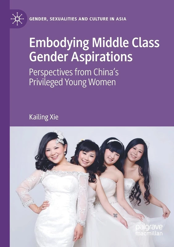 Embodying Middle Class Gender Aspirations: Perspectives from China’s Privileged Young Women (Gender, Sexualities and Culture in Asia)