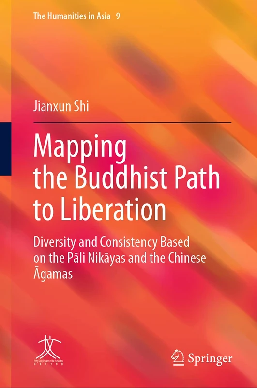 Mapping the Buddhist Path to Liberation: Diversity and Consistency Based on the Pāli Nikāyas and the Chinese Āgamas: 9 (The Humanities in Asia, 9)