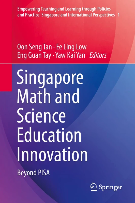 Singapore Math and Science Education Innovation: Beyond PISA: 1 (Empowering Teaching and Learning through Policies and Practice: Singapore and International Perspectives, 1)