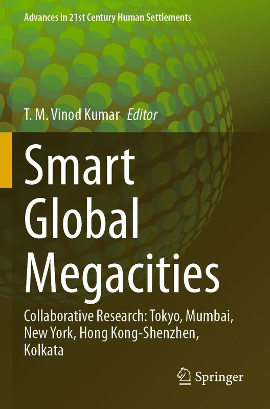 Smart Global Megacities: Collaborative Research: Tokyo, Mumbai, New York, Hong Kong-Shenzhen, Kolkata (Advances in 21st Century Human Settlements)