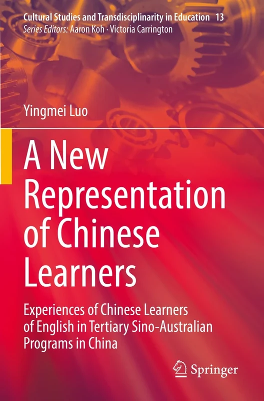 A New Representation of Chinese Learners: Experiences of Chinese Learners of English in Tertiary Sino-Australian Programs in China: 13 (Cultural Studies and Transdisciplinarity in Education, 13)
