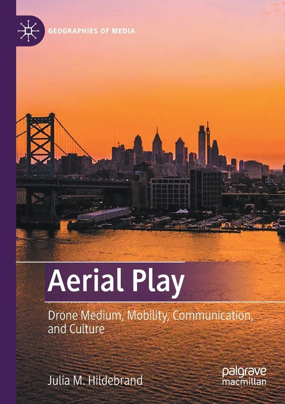 Aerial Play: Drone Medium, Mobility, Communication, and Culture (Geographies of Media)