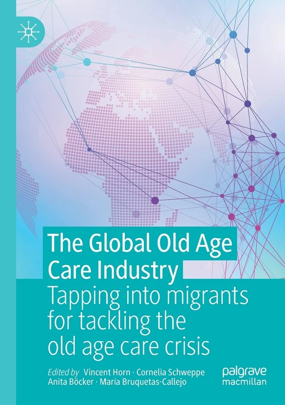 The Global Old Age Care Industry: Tapping into migrants for tackling the old age care crisis