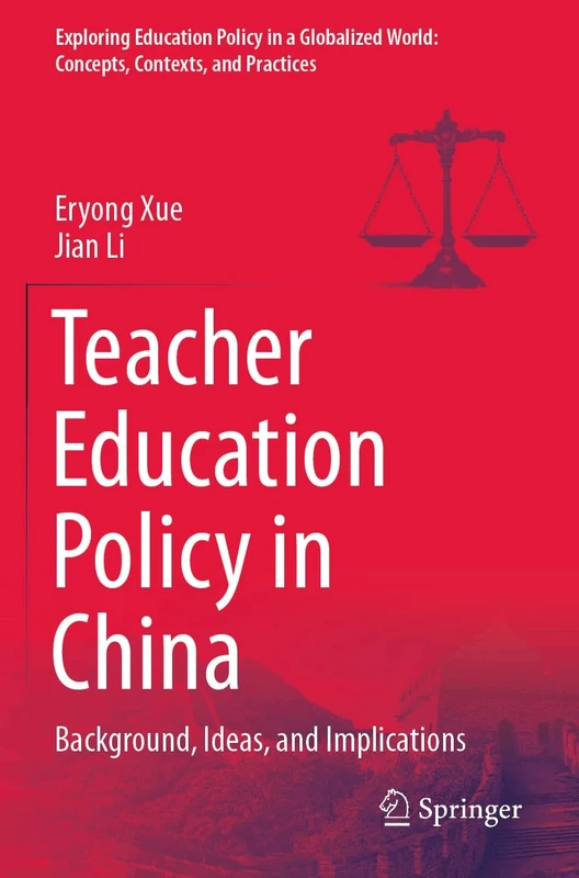 Teacher Education Policy in China: Background, Ideas, and Implications (Exploring Education Policy in a Globalized World: Concepts, Contexts, and Practices)