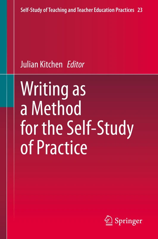 Writing as a Method for the Self-Study of Practice: 23 (Self-Study of Teaching and Teacher Education Practices, 23)