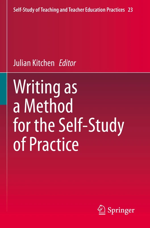 Writing as a Method for the Self-Study of Practice: 23 (Self-Study of Teaching and Teacher Education Practices, 23)