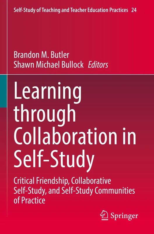 Learning through Collaboration in Self-Study: Critical Friendship, Collaborative Self-Study, and Self-Study Communities of Practice: 24 (Self-Study of Teaching and Teacher Education Practices, 24)