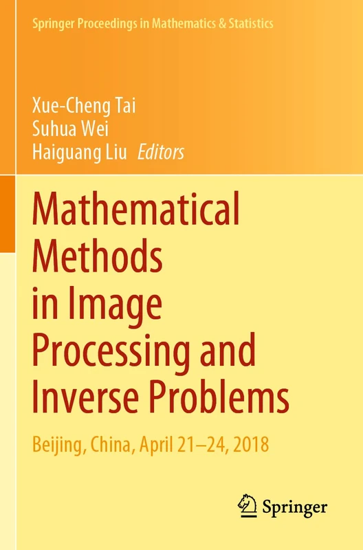 Mathematical Methods in Image Processing and Inverse Problems: IPIP 2018, Beijing, China, April 21–24: 360 (Springer Proceedings in Mathematics & Statistics, 360)