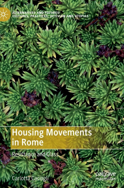 Housing Movements in Rome: Resistance and Class (Alternatives and Futures: Cultures, Practices, Activism and Utopias)