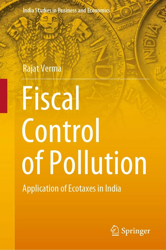 Fiscal Control of Pollution: Application of Ecotaxes in India (India Studies in Business and Economics)