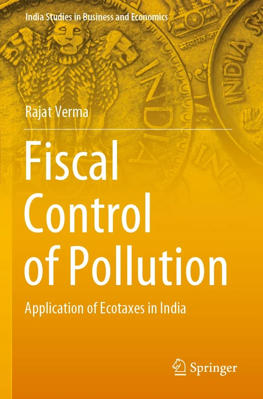 Fiscal Control of Pollution: Application of Ecotaxes in India (India Studies in Business and Economics)