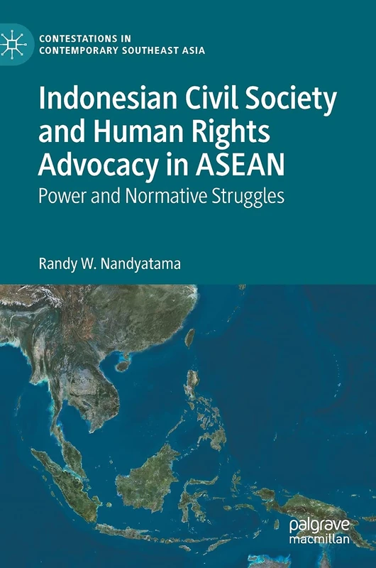 Indonesian Civil Society and Human Rights Advocacy in ASEAN: Power and Normative Struggles (Contestations in Contemporary Southeast Asia)